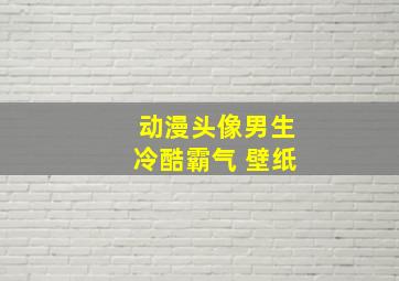 动漫头像男生冷酷霸气 壁纸